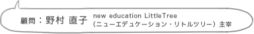 顧問:野村 直子 new education LittleTree(ニューエデュケーション・リトルツリー) 主宰